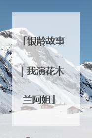银龄故事｜我演花木兰阿姐
