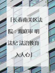 长春南关区法院：观庭审 明法纪 法治教育入人心