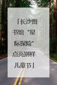 长沙图书馆“星际探险”点亮别样儿童节