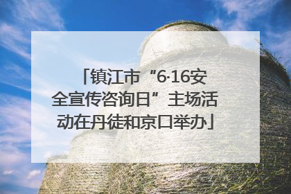 镇江市“6·16安全宣传咨询日”主场活动在丹徒和京口举办