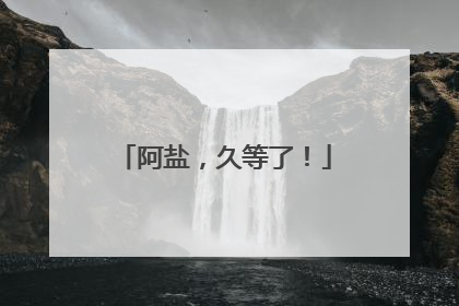 阿盐，久等了！