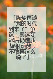 陈梦再谈“我的时代到来了”争议：奥运夺冠后仍遭质疑很煎熬，不敢再这么说了