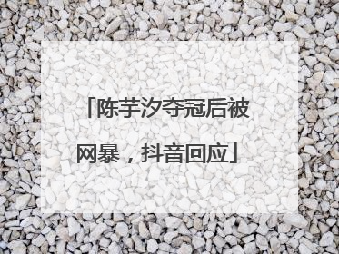 陈芋汐夺冠后被网暴，抖音回应
