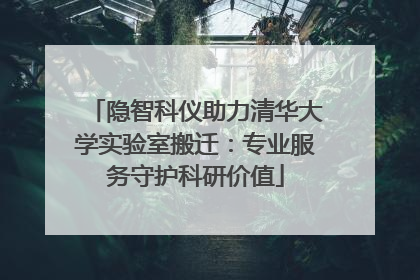隐智科仪助力清华大学实验室搬迁：专业服务守护科研价值