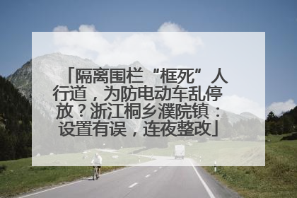 隔离围栏“框死”人行道，为防电动车乱停放？浙江桐乡濮院镇：设置有误，连夜整改