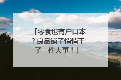 零食也有户口本？良品铺子悄悄干了一件大事！