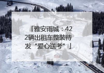 雅安雨城：422辆出租车整装待发“爱心送考”