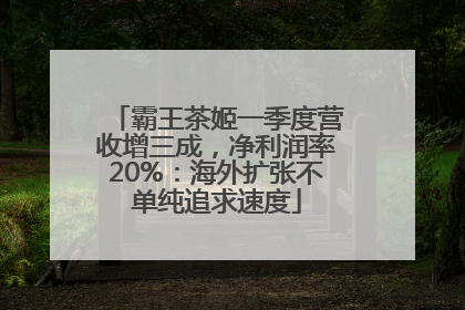 霸王茶姬一季度营收增三成，净利润率20%：海外扩张不单纯追求速度