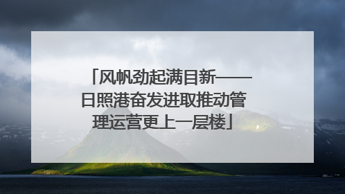 风帆劲起满目新——日照港奋发进取推动管理运营更上一层楼