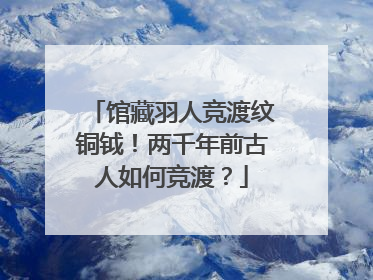 馆藏羽人竞渡纹铜钺！两千年前古人如何竞渡？