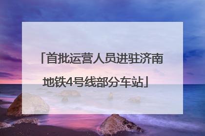 首批运营人员进驻济南地铁4号线部分车站