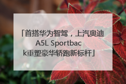 首搭华为智驾，上汽奥迪A5L Sportback重塑豪华轿跑新标杆