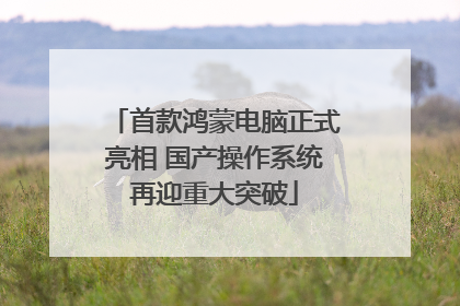 首款鸿蒙电脑正式亮相 国产操作系统再迎重大突破