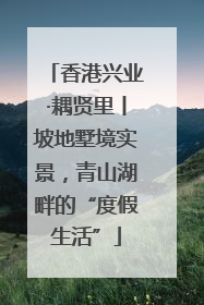 香港兴业·耦贤里丨坡地墅境实景，青山湖畔的“度假生活”