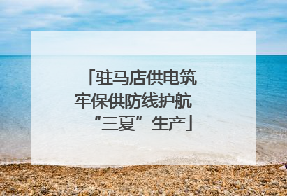 驻马店供电筑牢保供防线护航“三夏”生产