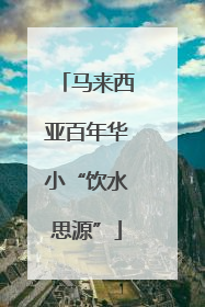 马来西亚百年华小“饮水思源”