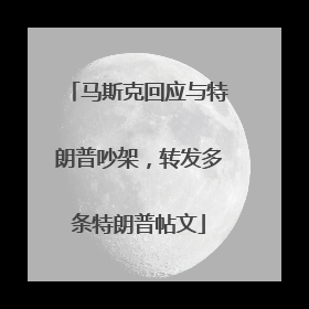 马斯克回应与特朗普吵架，转发多条特朗普帖文