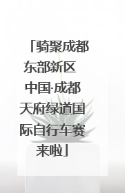 骑聚成都东部新区 中国·成都天府绿道国际自行车赛来啦