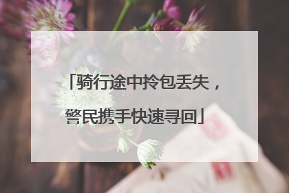 骑行途中拎包丢失，警民携手快速寻回