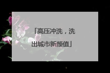 高压冲洗，洗出城市新颜值