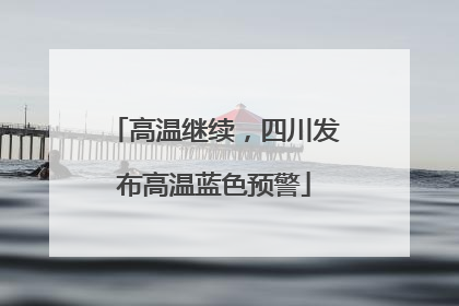 高温继续，四川发布高温蓝色预警