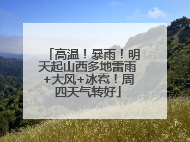 高温！暴雨！明天起山西多地雷雨+大风+冰雹！周四天气转好