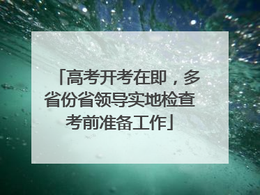 高考开考在即，多省份省领导实地检查考前准备工作