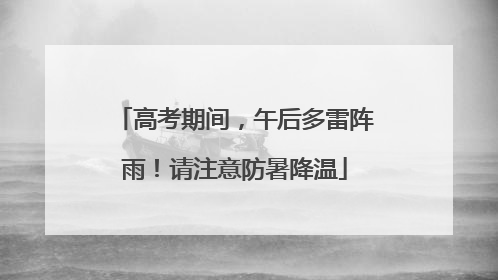 高考期间，午后多雷阵雨！请注意防暑降温