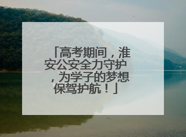 高考期间，淮安公安全力守护，为学子的梦想保驾护航！