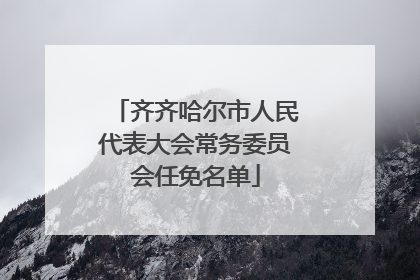 齐齐哈尔市人民代表大会常务委员会任免名单