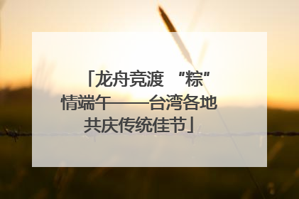 龙舟竞渡 “粽”情端午——台湾各地共庆传统佳节