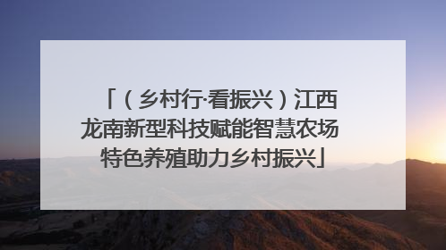 （乡村行·看振兴）江西龙南新型科技赋能智慧农场 特色养殖助力乡村振兴