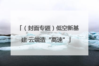 （封面专题）低空新基建 云端造“高速”