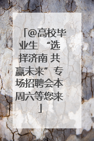 ＠高校毕业生 “选择济南 共赢未来”专场招聘会本周六等您来