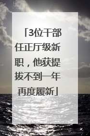 3位干部任正厅级新职，他获提拔不到一年再度履新