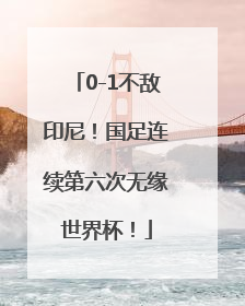 0-1不敌印尼！国足连续第六次无缘世界杯！