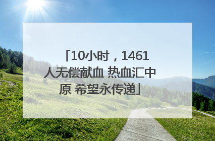 10小时，1461人无偿献血 热血汇中原 希望永传递