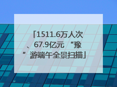 1511.6万人次、67.9亿元 “豫”游端午全景扫描