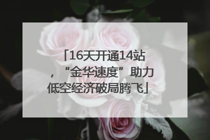 16天开通14站，“金华速度”助力低空经济破局腾飞