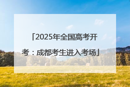 2025年全国高考开考：成都考生进入考场