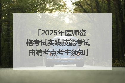 2025年医师资格考试实践技能考试曲靖考点考生须知