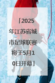 2025年江苏省城市足球联赛将于5月10日开幕