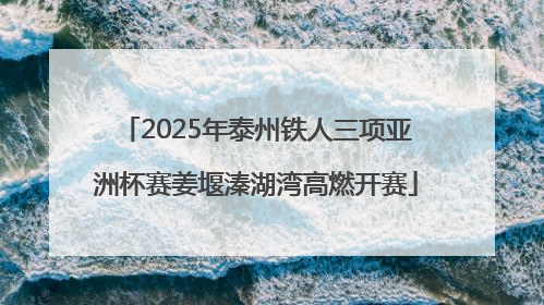 2025年泰州铁人三项亚洲杯赛姜堰溱湖湾高燃开赛