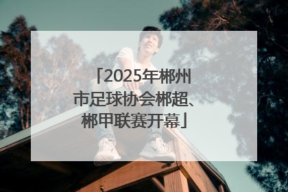 2025年郴州市足球协会郴超、郴甲联赛开幕