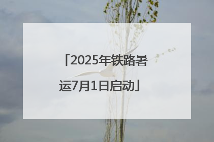 2025年铁路暑运7月1日启动