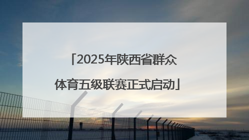 2025年陕西省群众体育五级联赛正式启动