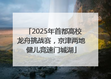 2025年首都高校龙舟挑战赛，京津两地健儿竞速门城湖