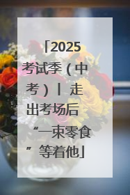 2025考试季（中考）丨 走出考场后 “一束零食”等着他