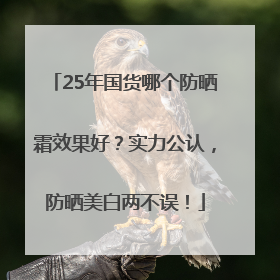 25年国货哪个防晒霜效果好？实力公认，防晒美白两不误！