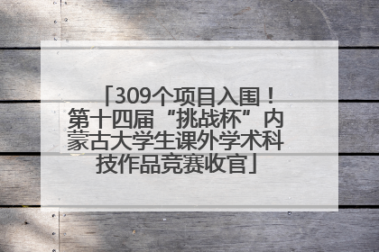 309个项目入围！第十四届“挑战杯”内蒙古大学生课外学术科技作品竞赛收官